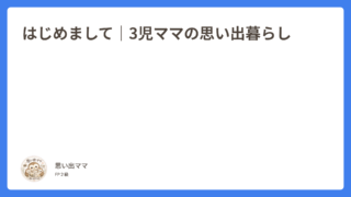 はじめまして｜3児ママの思い出暮らし